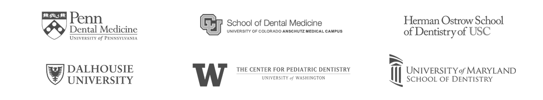 Penn Dental Medicine / U of C School of Dental Medicine / Herman Ostrow School of Dentistry of USC / Dalhousie University / U of W Pediatric Dentistry / University of Maryland Baltimore
