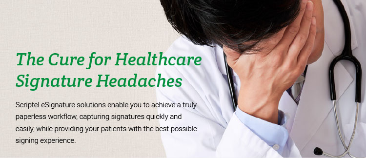 The Cure for Healthcare Signature Headaches: Scriptel eSignature solutions enable you to achieve a truly paperless workflow, capturing signatures quickly and easily, while providing your patients with the best possible signing experience.