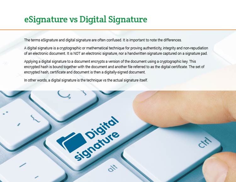 eSignature vs Digital Signature. The terms eSignature and digital signature are often confused. It is important to note the differences. A digital signature is a cryptographic or mathematical technique for proving authenticity, integrity and non-repudiation of an electronic document. It is NOT an electronic signature, nor a handwritten signature captured on a signature pad. Applying a digital signature to a document encrypts a version of the document using a cryptographic key. This encrypted hash is bound together with the document and another file referred to as the digital certificate. The set of encrypted hash, certificate and document is then a digitally-signed document. In other words, a digital signature is the technique vs the actual signature itself.